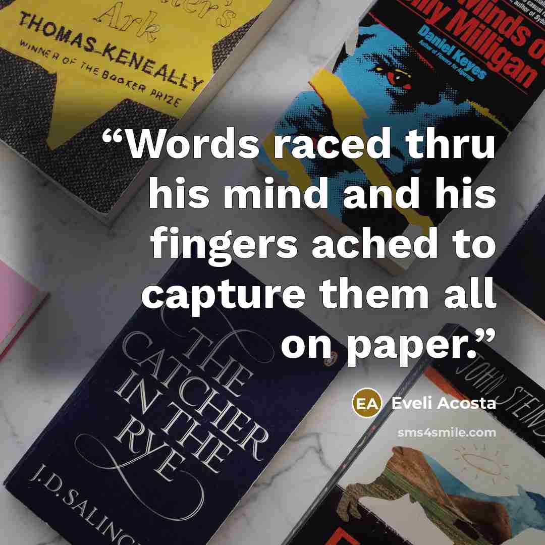 “Words raced thru his mind and his fingers ached to capture them all on paper.” quote by Eveli Acosta