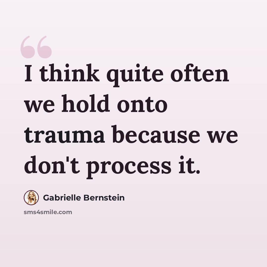 “I think quite often we hold onto trauma because we don't process it.” quote by Gabrielle Bernstein