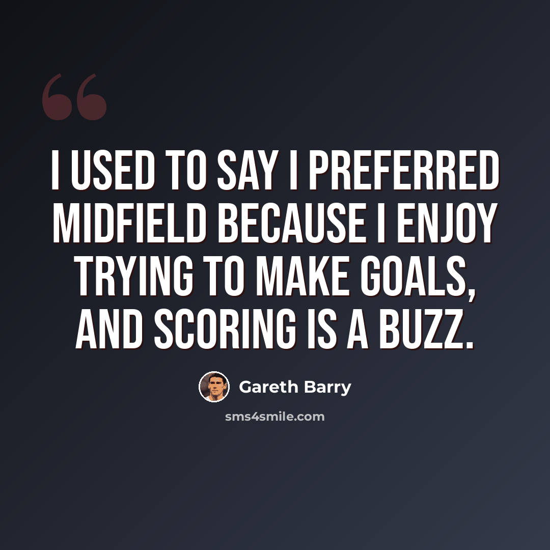 “I used to say I preferred midfield because I enjoy trying to make goals, and scoring is a buzz.” quote by Gareth Barry