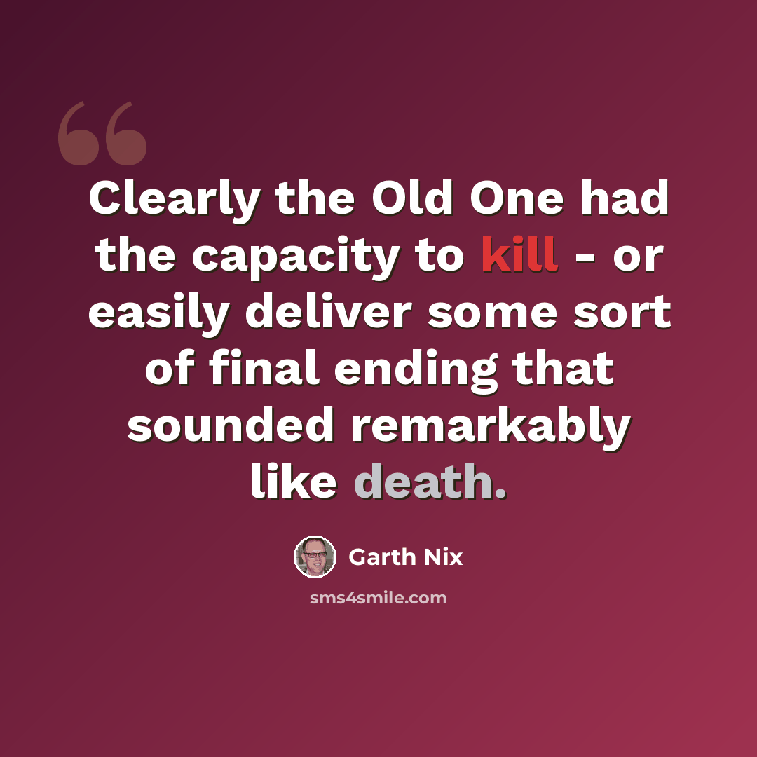 “Clearly the Old One had the capacity to kill - or easily deliver some sort of final ending that sounded remarkably like death.” quote by Garth Nix
