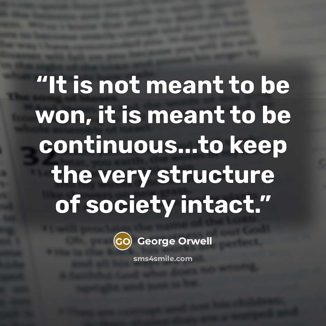 “It is not meant to be won, it is meant to be continuous...to keep the very structure of society intact.” quote by George Orwell
