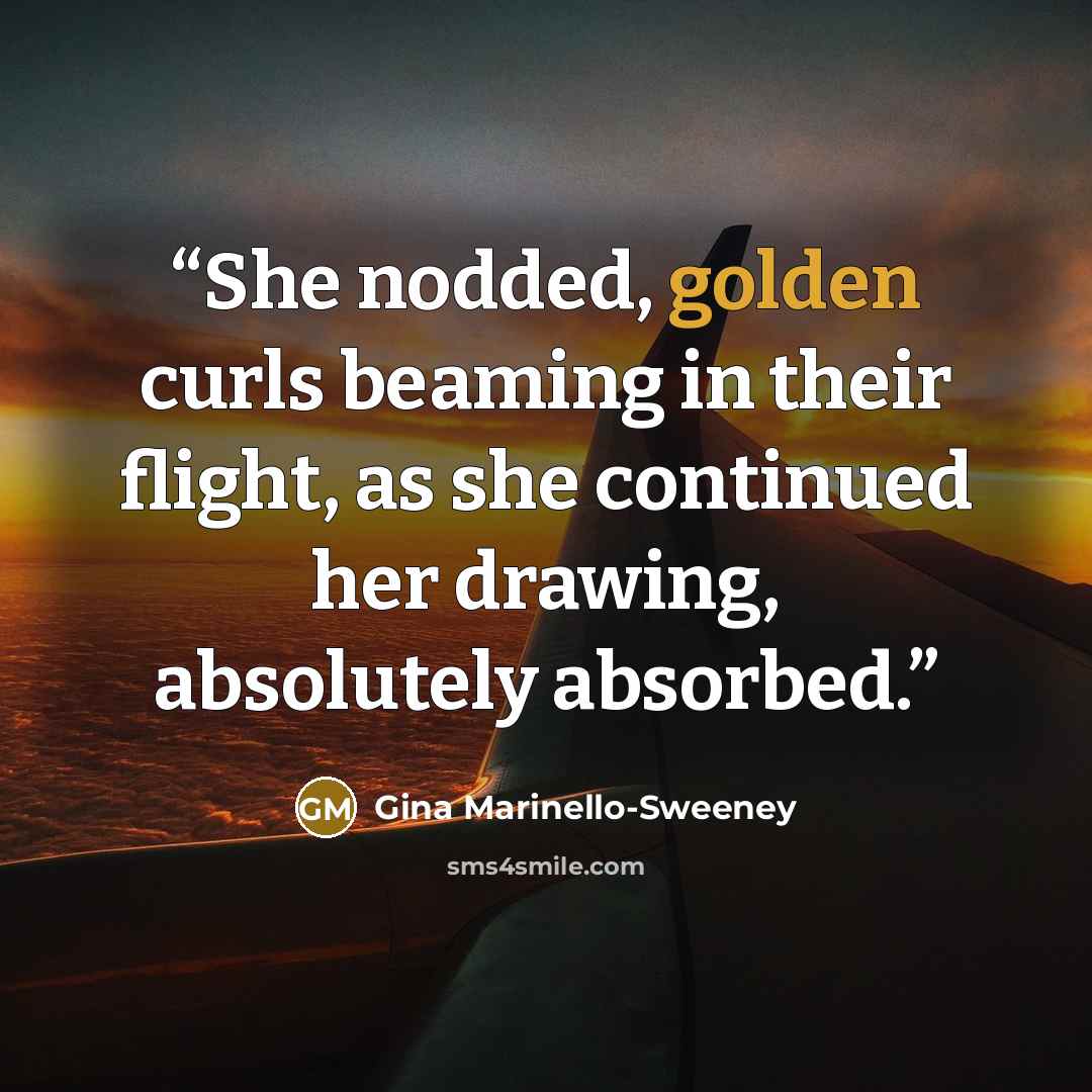 “She nodded, golden curls beaming in their flight, as she continued her drawing, absolutely absorbed.” quote by Gina Marinello-Sweeney