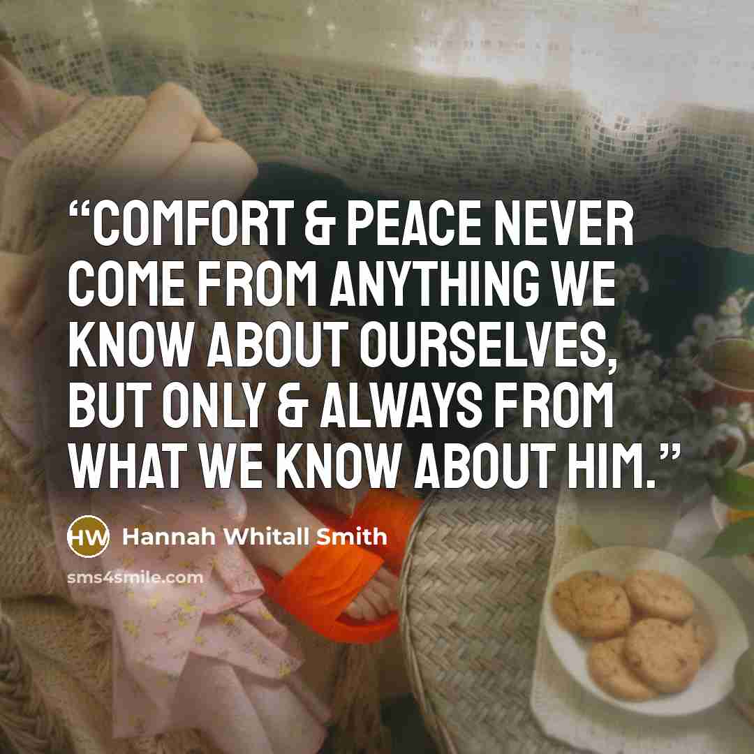 “Comfort & peace never come from anything we know about ourselves, but only & always from what we know about Him.” quote by Hannah Whitall Smith