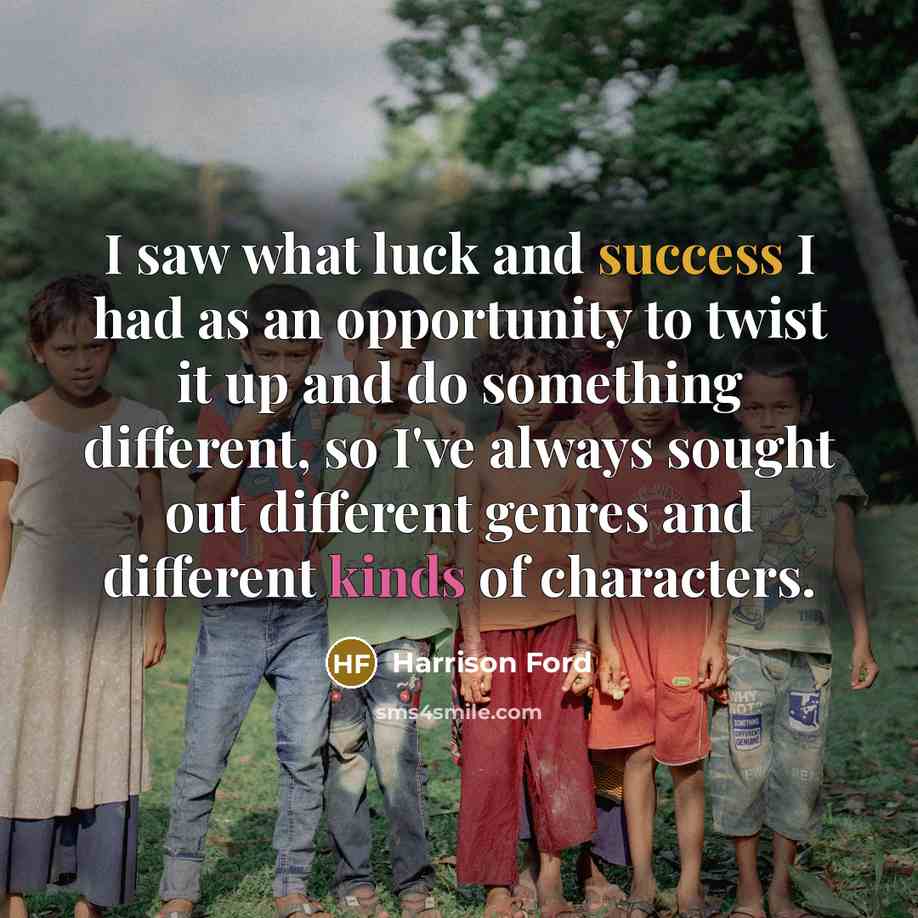 “I saw what luck and success I had as an opportunity to twist it up and do something different, so I've always sought out different genres and different kinds of characters.” quote by Harrison Ford