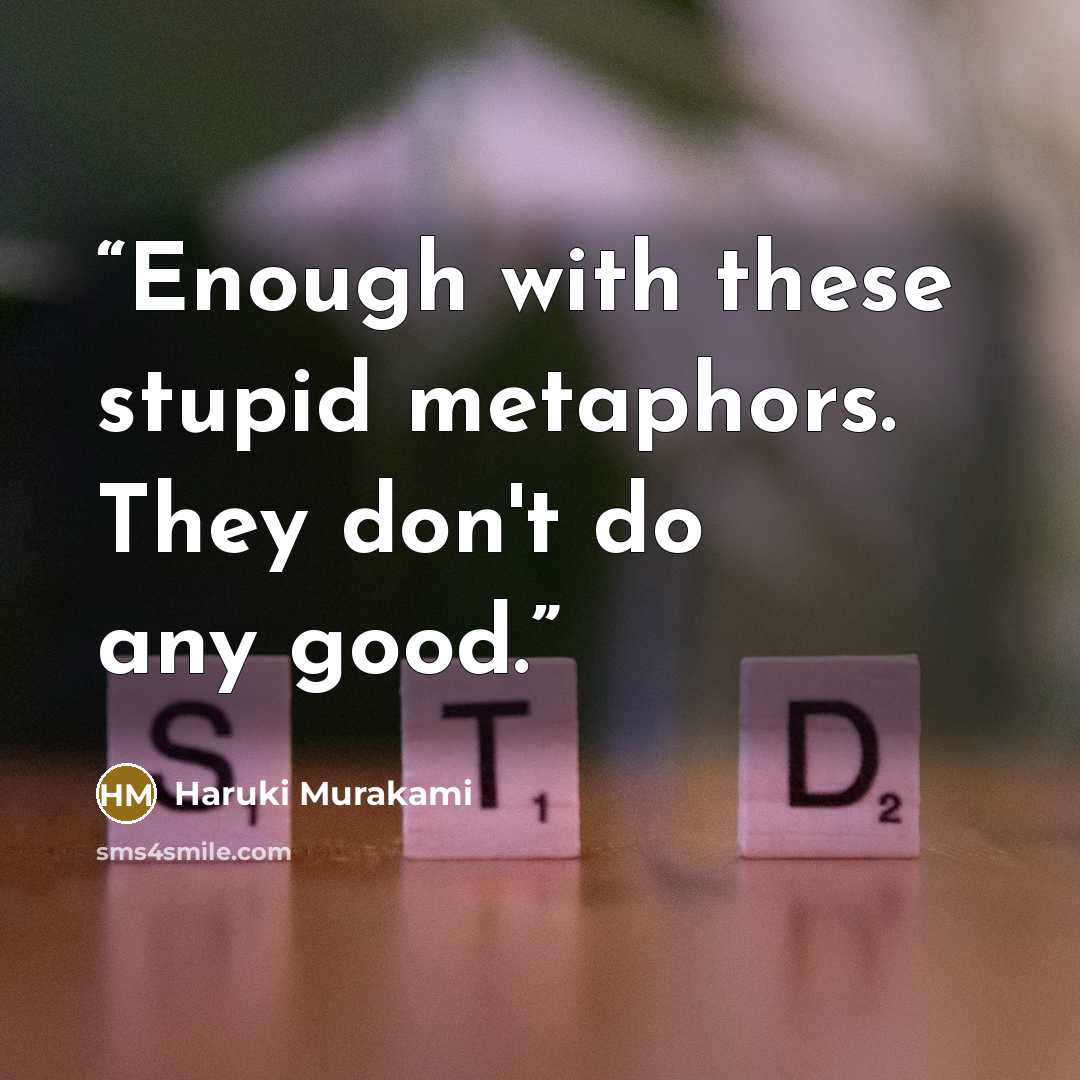 “Enough with these stupid metaphors. They don't do any good.” quote by Haruki Murakami