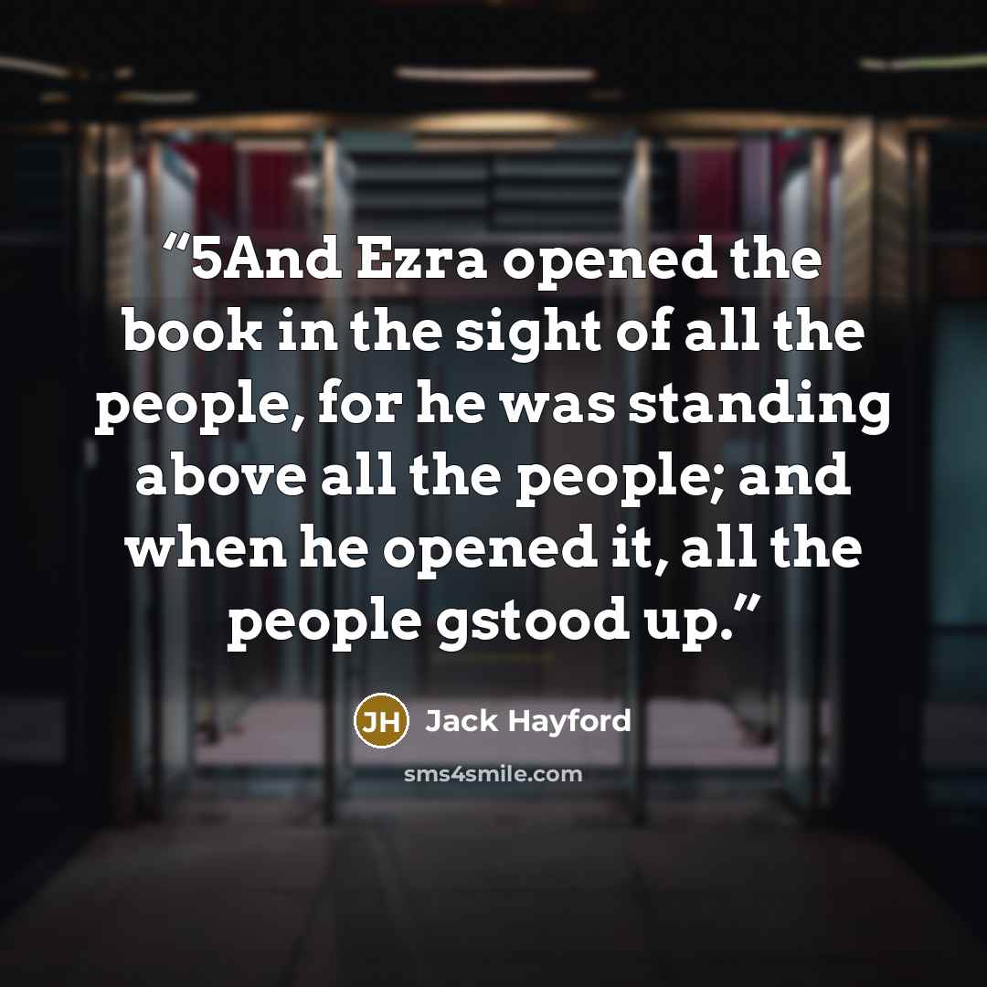 “5And Ezra opened the book in the sight of all the people, for he was standing above all the people; and when he opened it, all the people gstood up.” quote by Jack Hayford