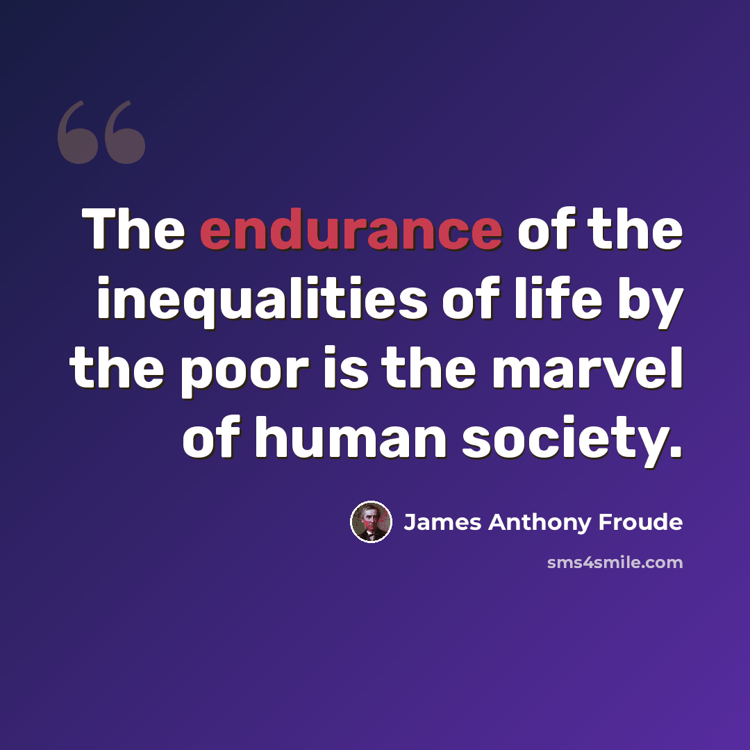 “The endurance of the inequalities of life by the poor is the marvel of human society.” quote by James Anthony Froude