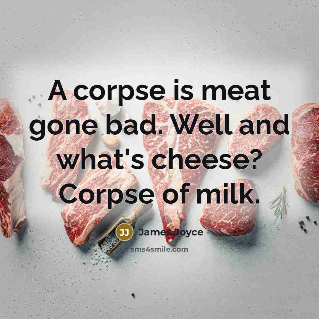 “A corpse is meat gone bad. Well and what's cheese? Corpse of milk.” quote by James Joyce