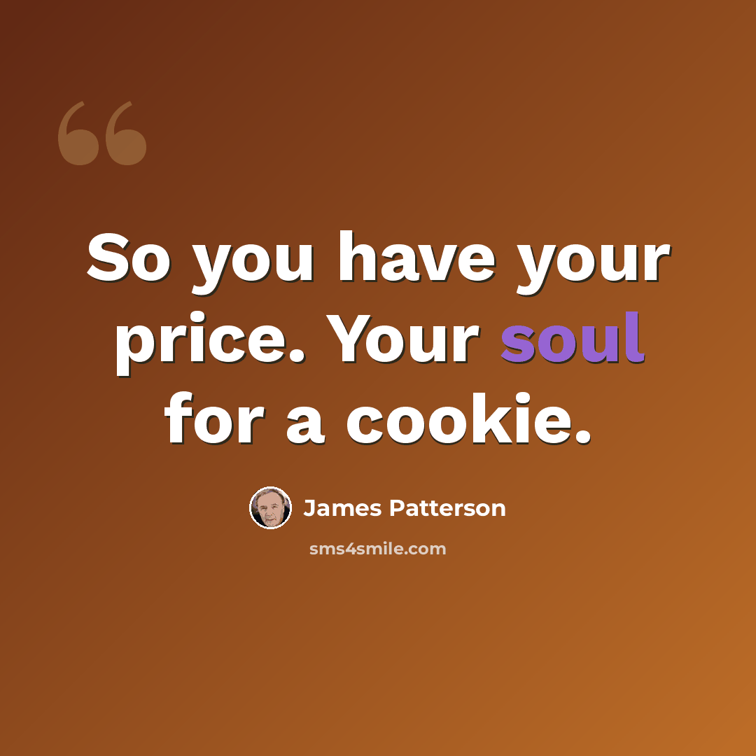 “So you have your price. Your soul for a cookie.” quote by James Patterson