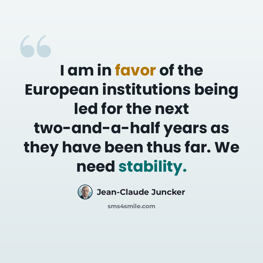 “I am in favor of the European institutions being led for the next two-and-a-half years as they have been thus far. We need stability.” quote by Jean-Claude Juncker