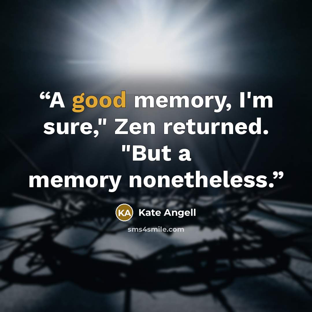 “A good memory, I'm sure," Zen returned. "But a memory nonetheless.” quote by Kate Angell