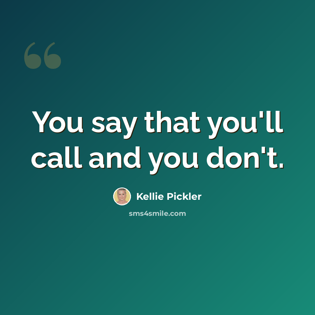 “You say that you'll call and you don't.” quote by Kellie Pickler