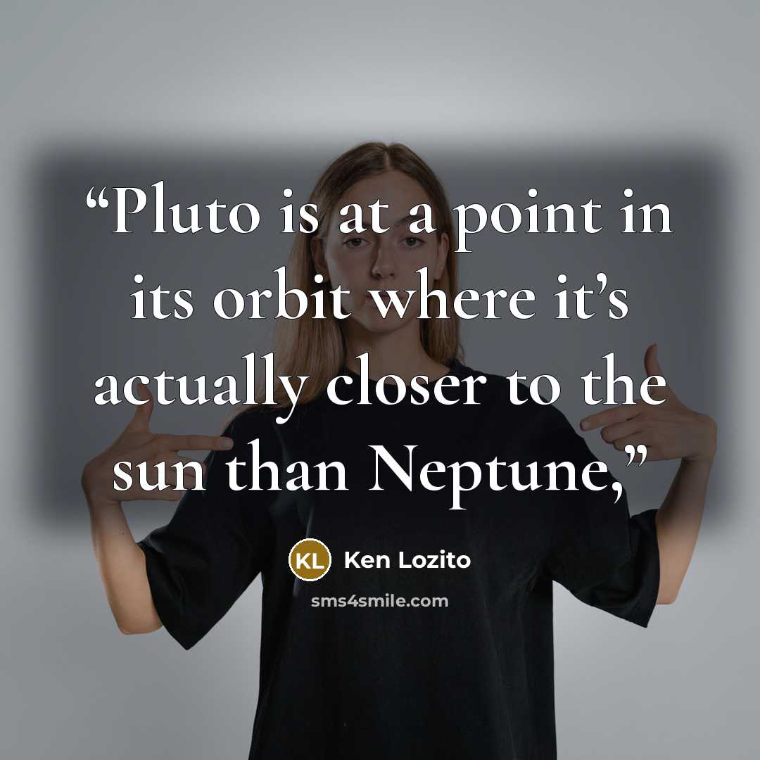 “Pluto is at a point in its orbit where it’s actually closer to the sun than Neptune,” quote by Ken Lozito
