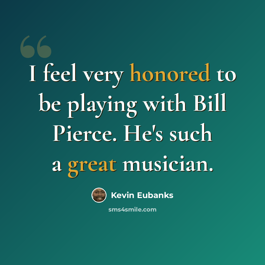 “I feel very honored to be playing with Bill Pierce. He's such a great musician.” quote by Kevin Eubanks