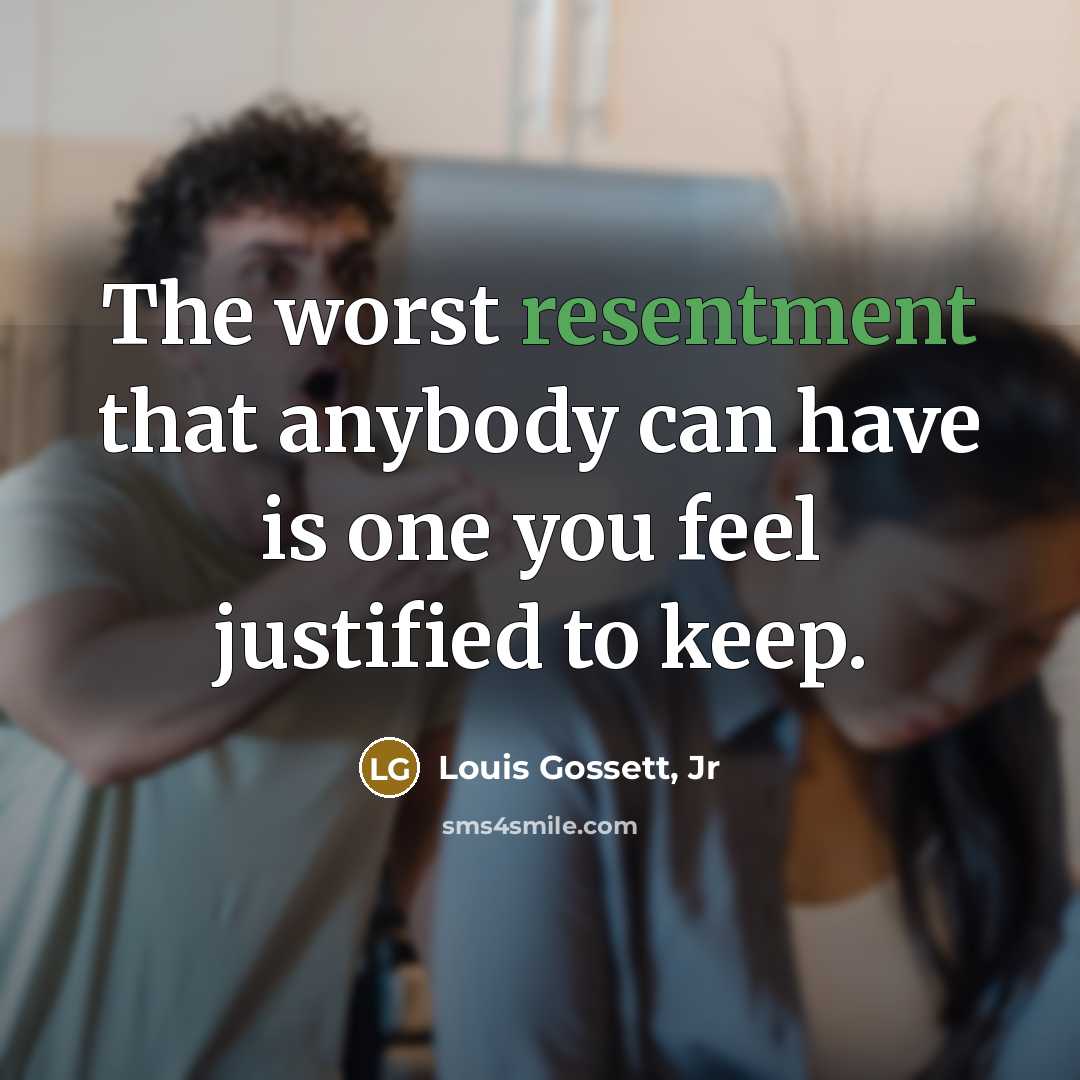 “The worst resentment that anybody can have is one you feel justified to keep.” quote by Louis Gossett, Jr