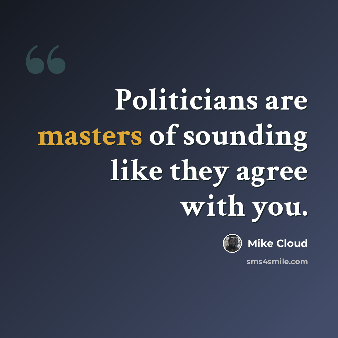 “Politicians are masters of sounding like they agree with you.” quote by Mike Cloud