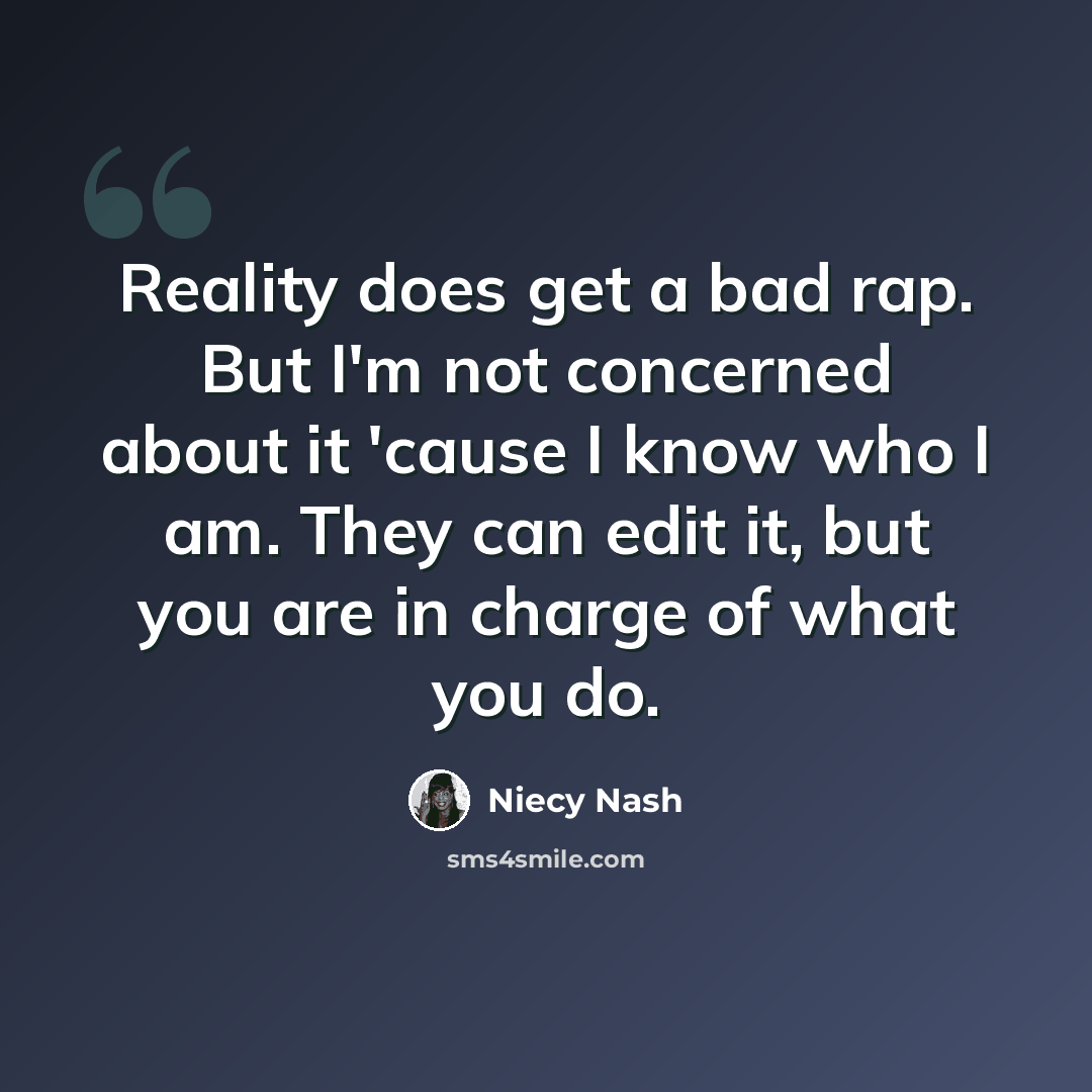“Reality does get a bad rap. But I'm not concerned about it 'cause I know who I am. They can edit it, but you are in charge of what you do.” quote by Niecy Nash
