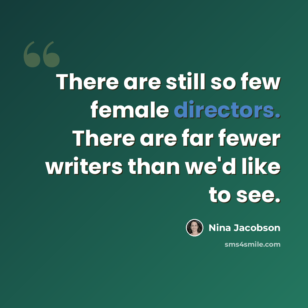 “There are still so few female directors. There are far fewer writers than we'd like to see.” quote by Nina Jacobson