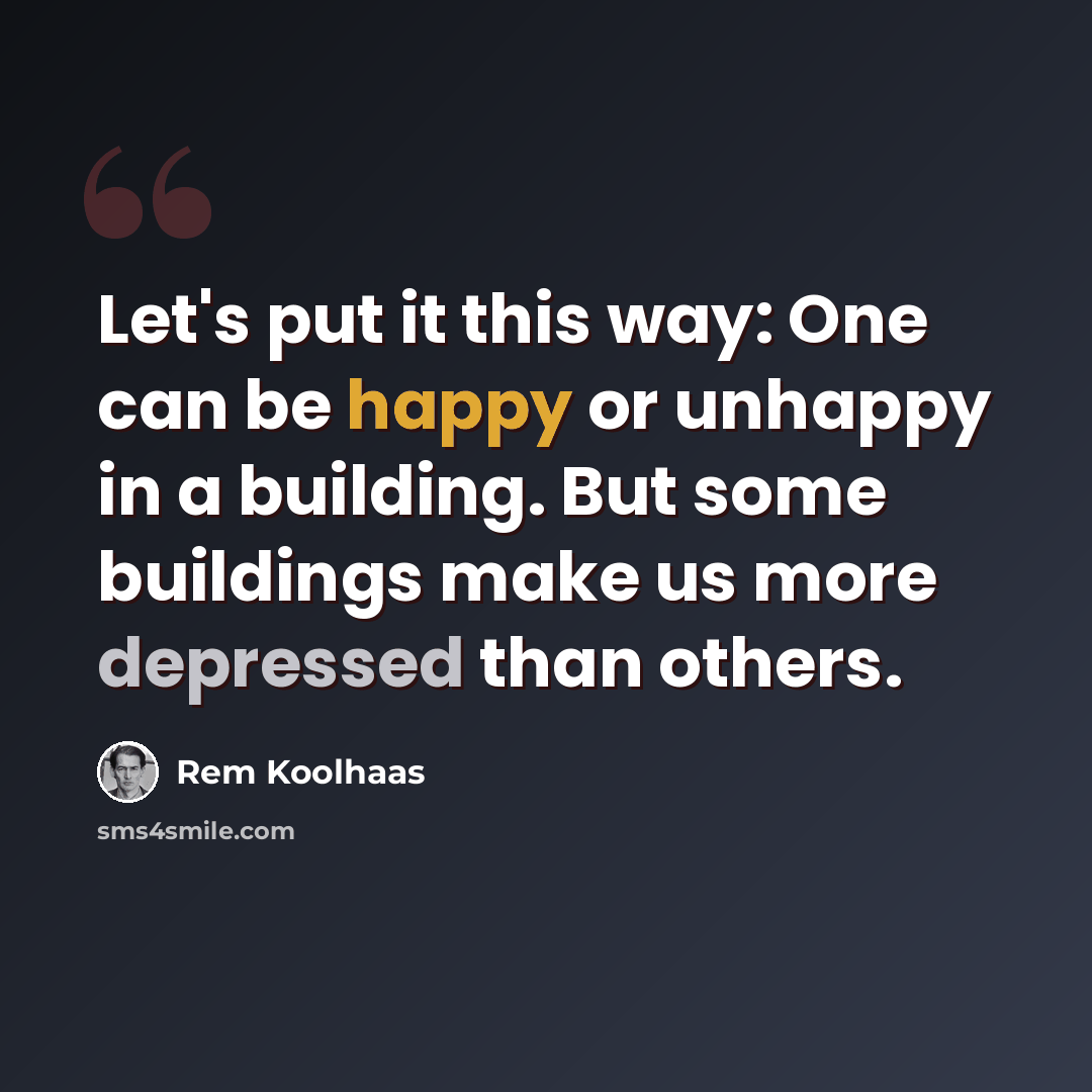 “Let's put it this way: One can be happy or unhappy in a building. But some buildings make us more depressed than others.” quote by Rem Koolhaas