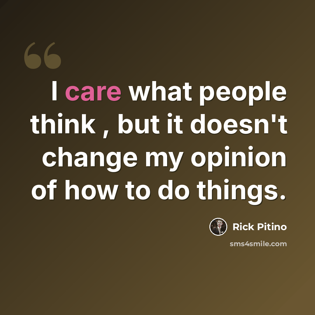 “I care what people think , but it doesn't change my opinion of how to do things.” quote by Rick Pitino