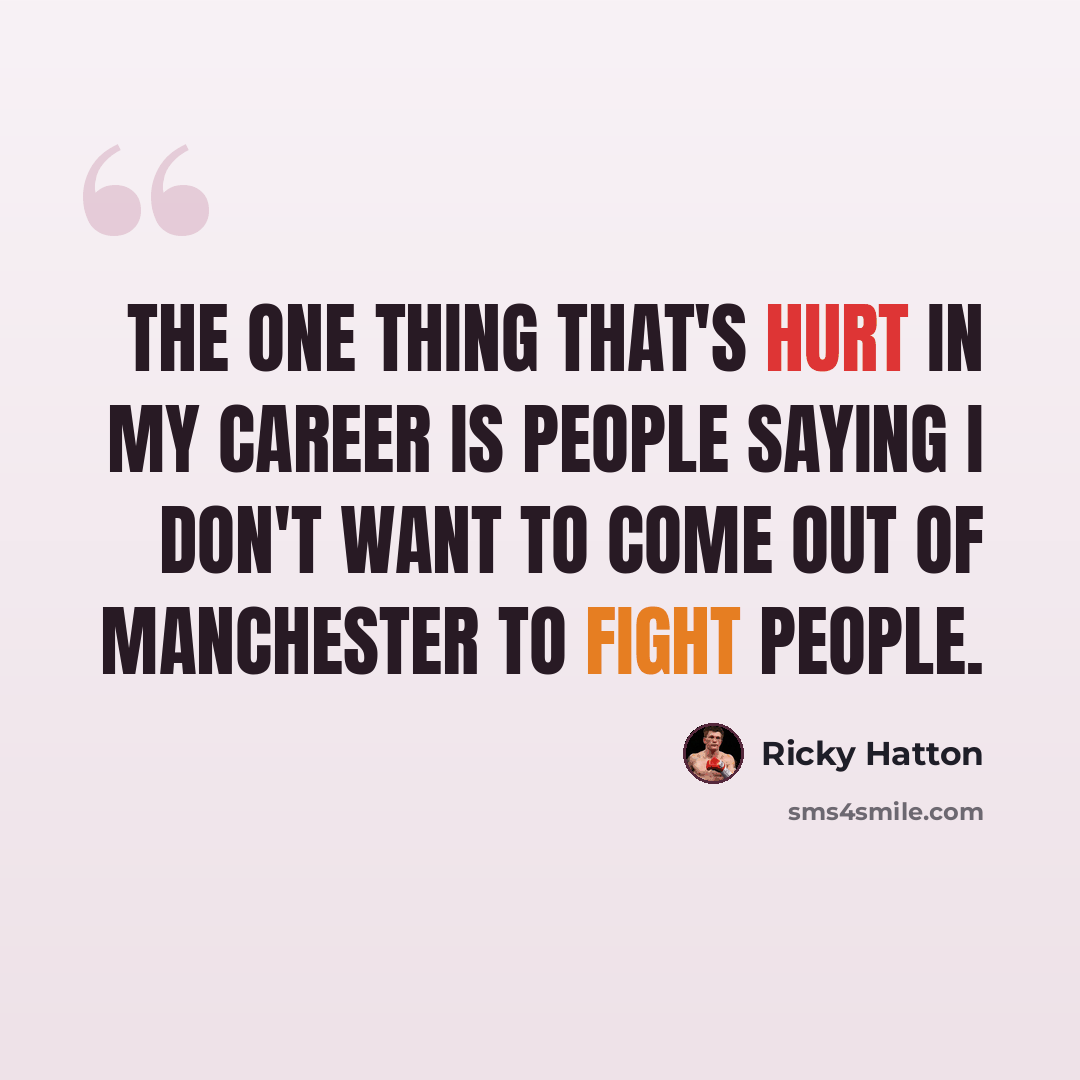 “The one thing that's hurt in my career is people saying I don't want to come out of Manchester to fight people.” quote by Ricky Hatton