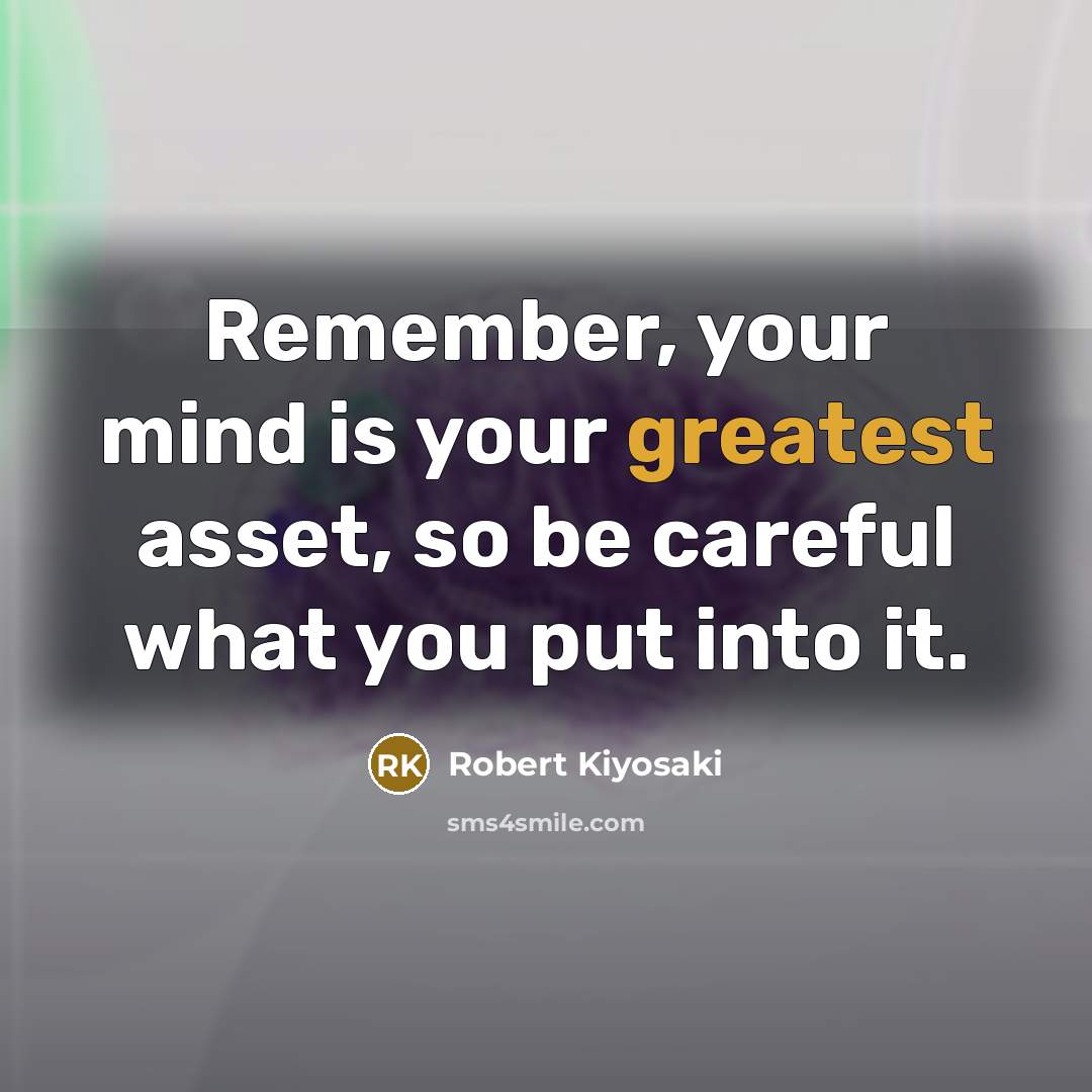 “Remember, your mind is your greatest asset, so be careful what you put into it.” quote by Robert Kiyosaki