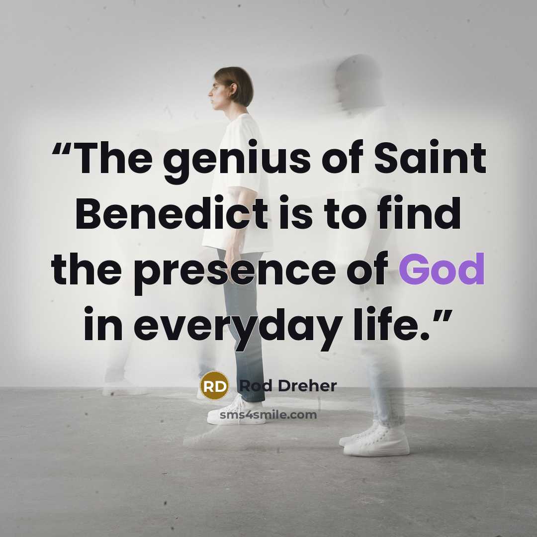 “The genius of Saint Benedict is to find the presence of God in everyday life.” quote by Rod Dreher