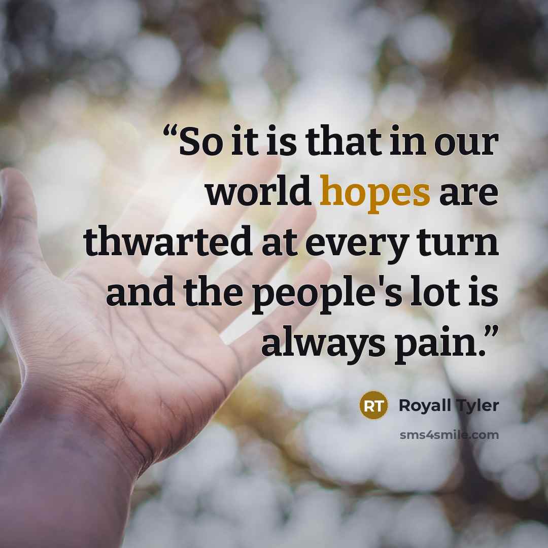 “So it is that in our world hopes are thwarted at every turn and the people's lot is always pain.” quote by Royall Tyler