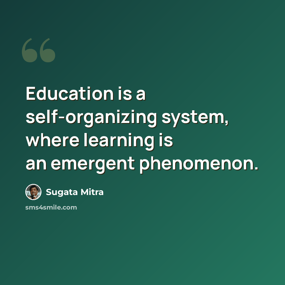 “Education is a self-organizing system, where learning is an emergent phenomenon.” quote by Sugata Mitra