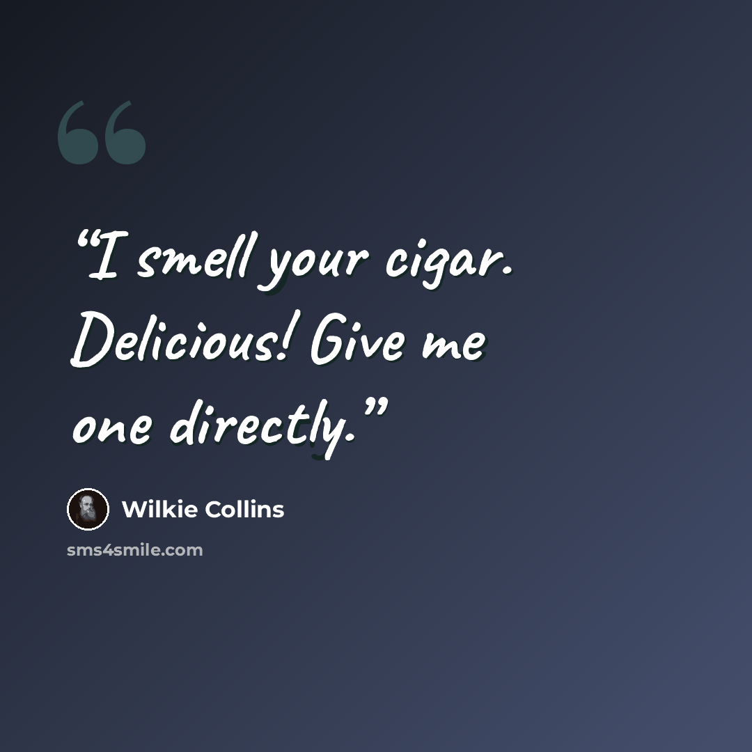 “I smell your cigar. Delicious! Give me one directly.” quote by Wilkie Collins