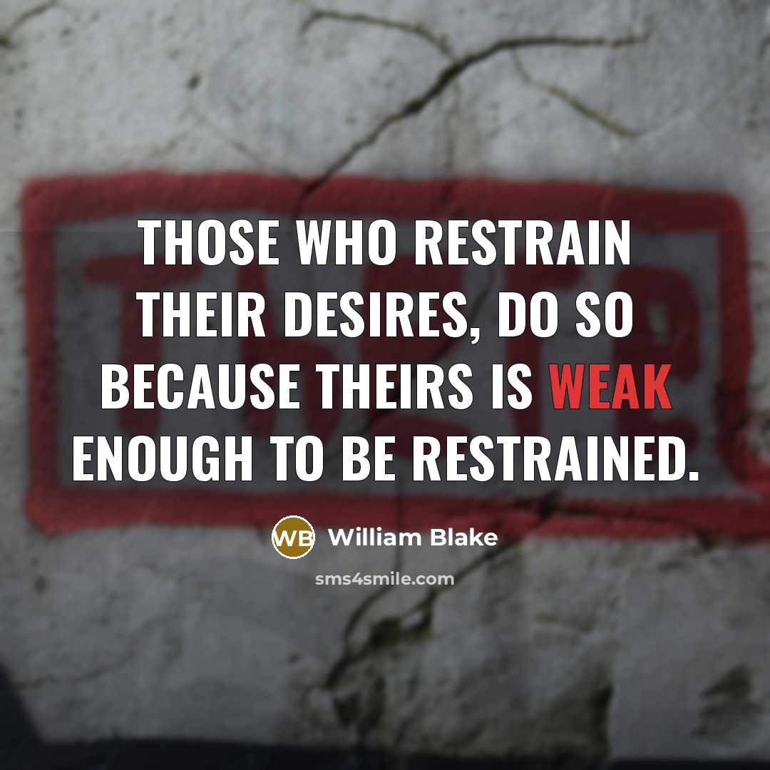 “Those who restrain their desires, do so because theirs is weak enough to be restrained.” quote by William Blake