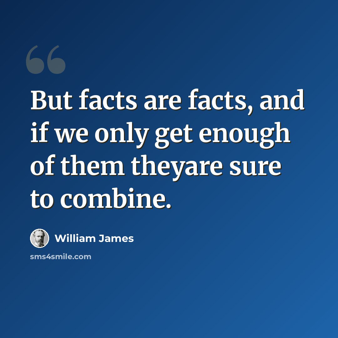 “But facts are facts, and if we only get enough of them theyare sure to combine.” quote by William James
