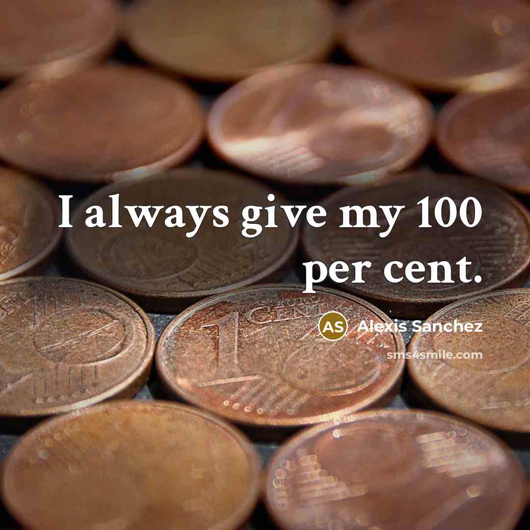 “I always give my 100 per cent.” quote by Alexis Sanchez