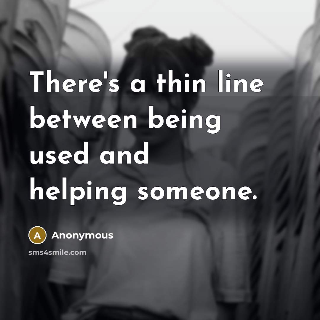 “There's a thin line between being used and helping someone.” quote by Anonymous