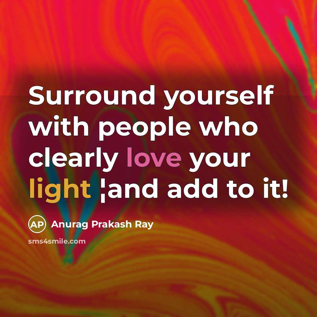 “Surround yourself with people who clearly love your light ¦and add to it!” quote by Anurag Prakash Ray