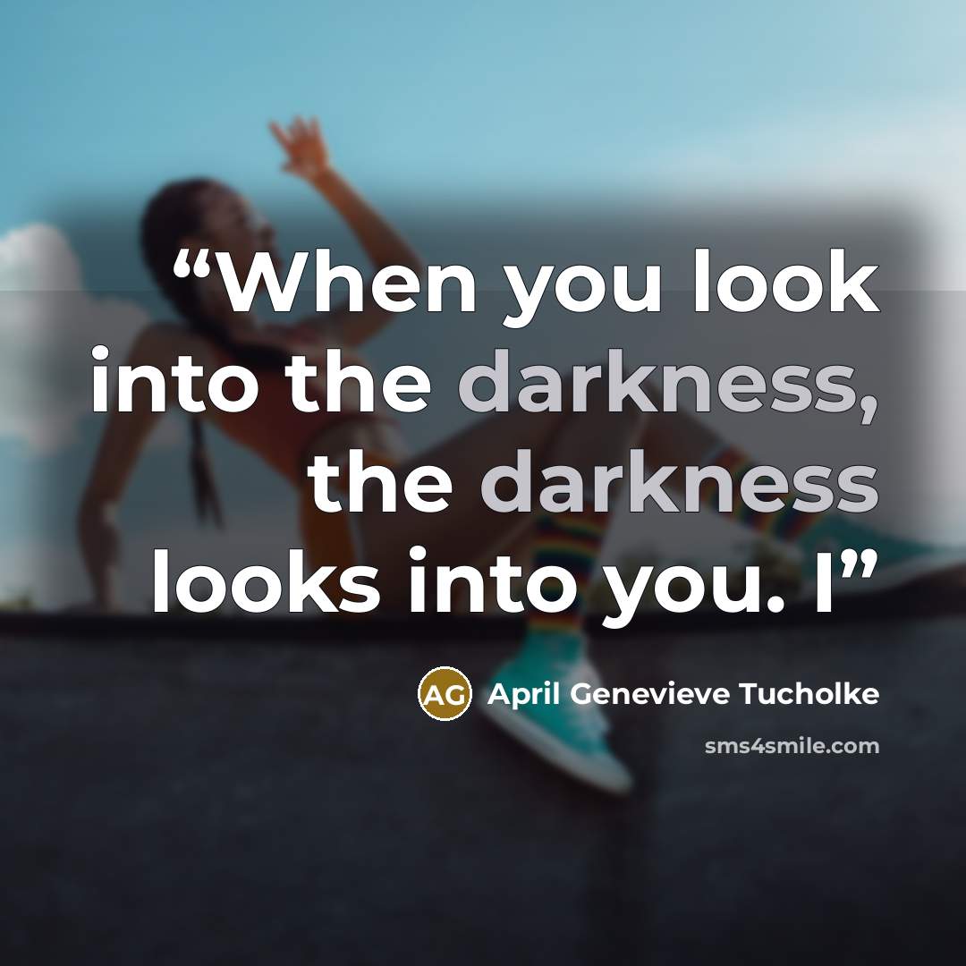 “When you look into the darkness, the darkness looks into you. I” quote by April Genevieve Tucholke
