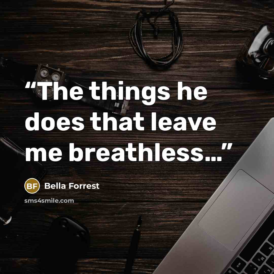 “The things he does that leave me breathless…” quote by Bella Forrest