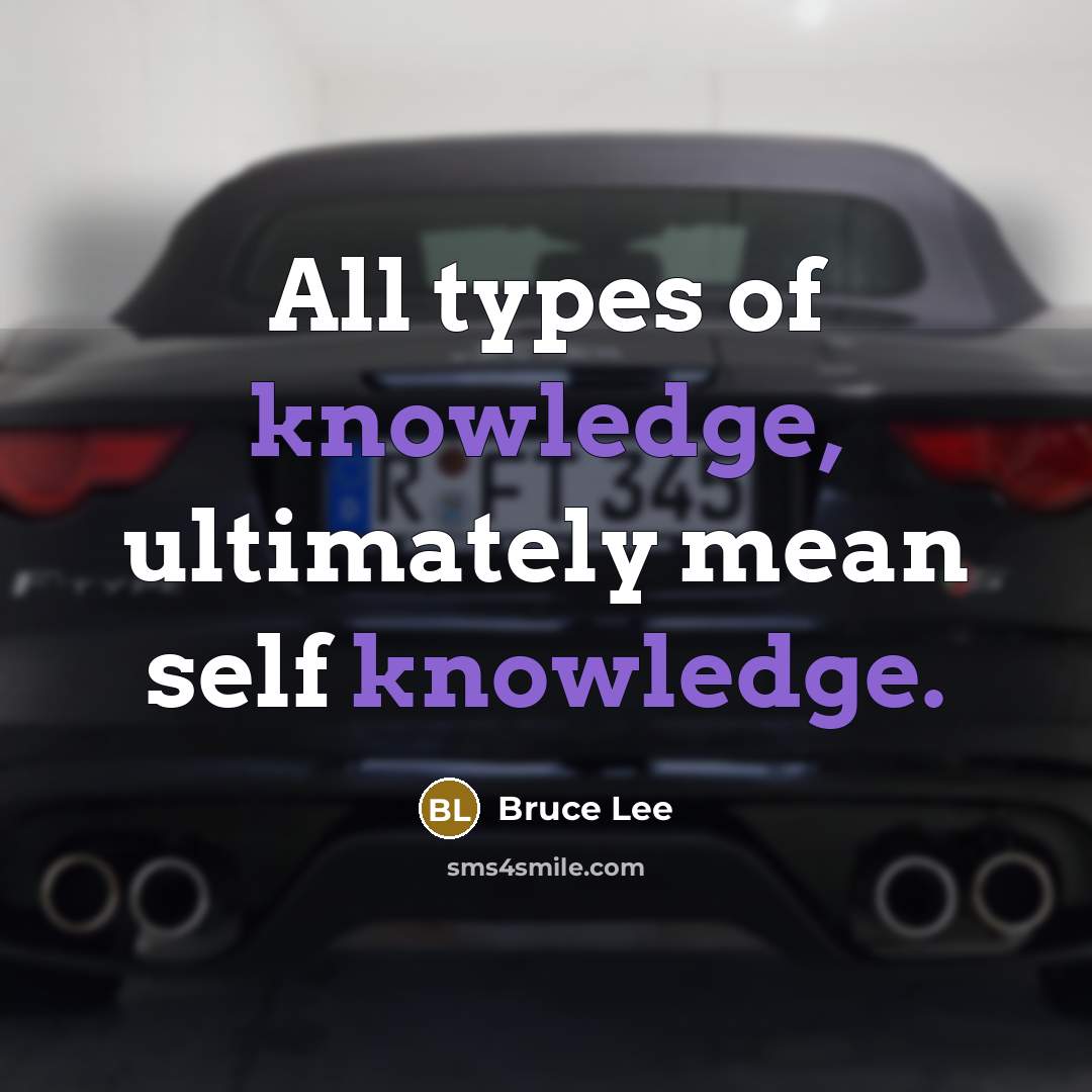 “All types of knowledge, ultimately mean self knowledge.” quote by Bruce Lee