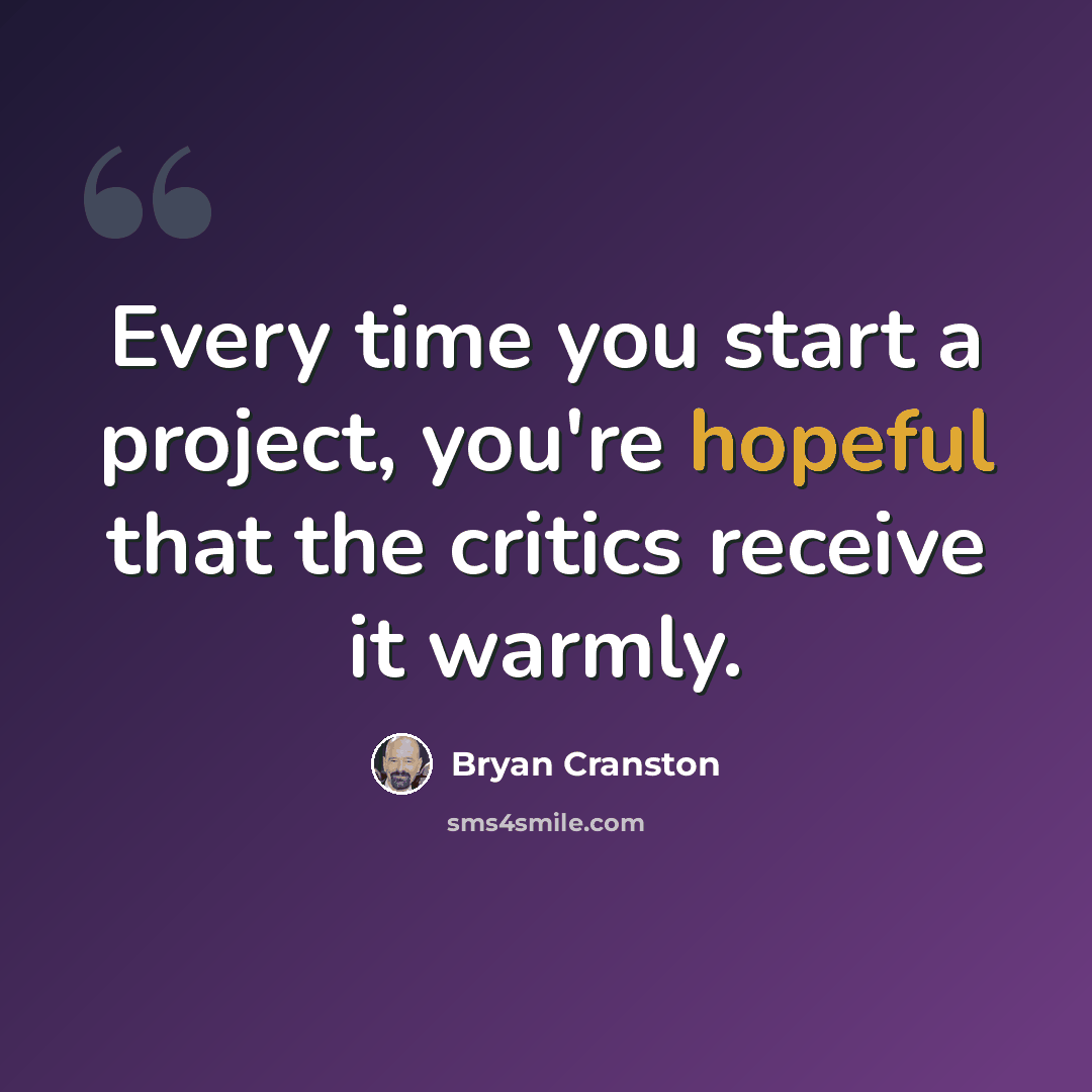 “Every time you start a project, you're hopeful that the critics receive it warmly.” quote by Bryan Cranston