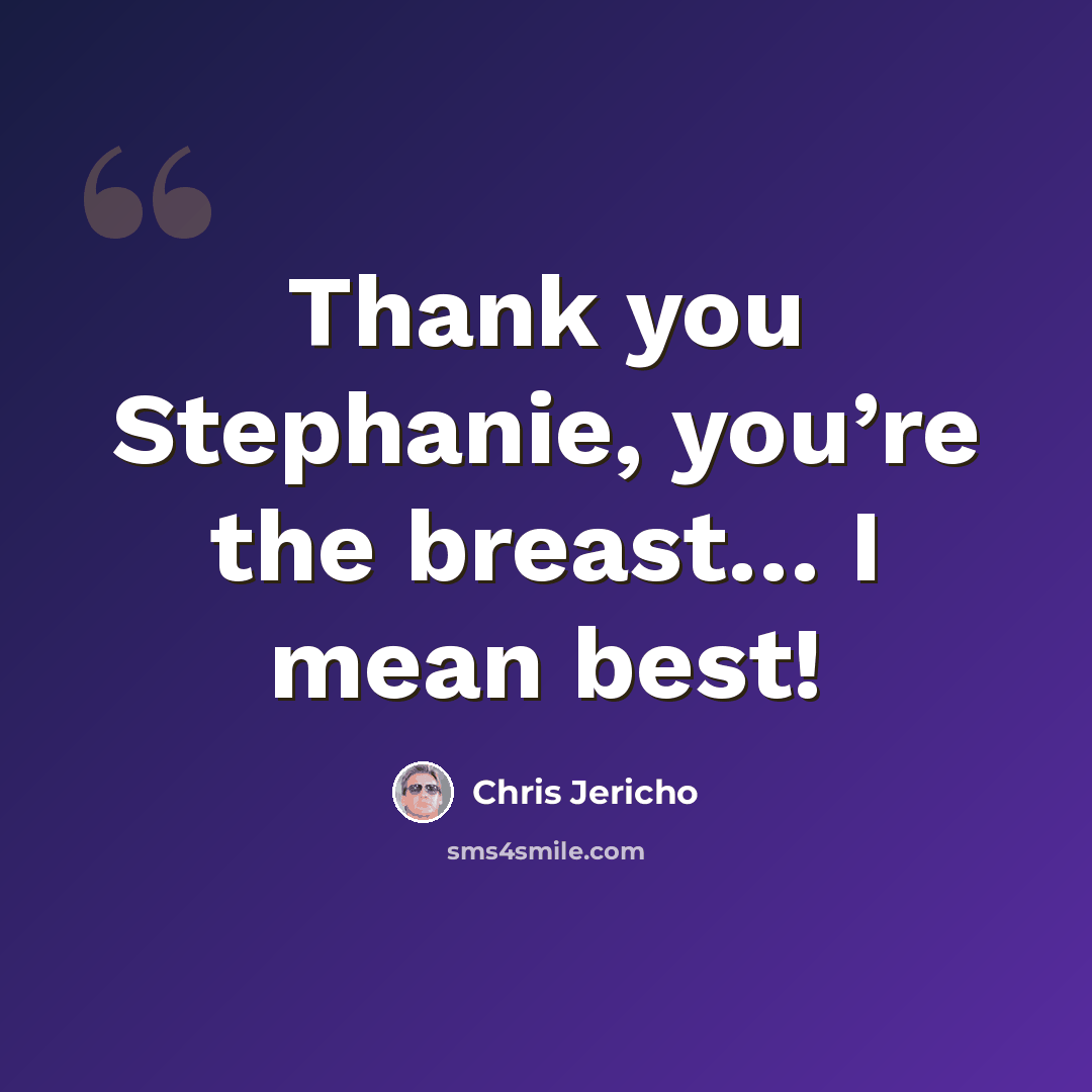 “Thank you Stephanie, you’re the breast… I mean best!” quote by Chris Jericho