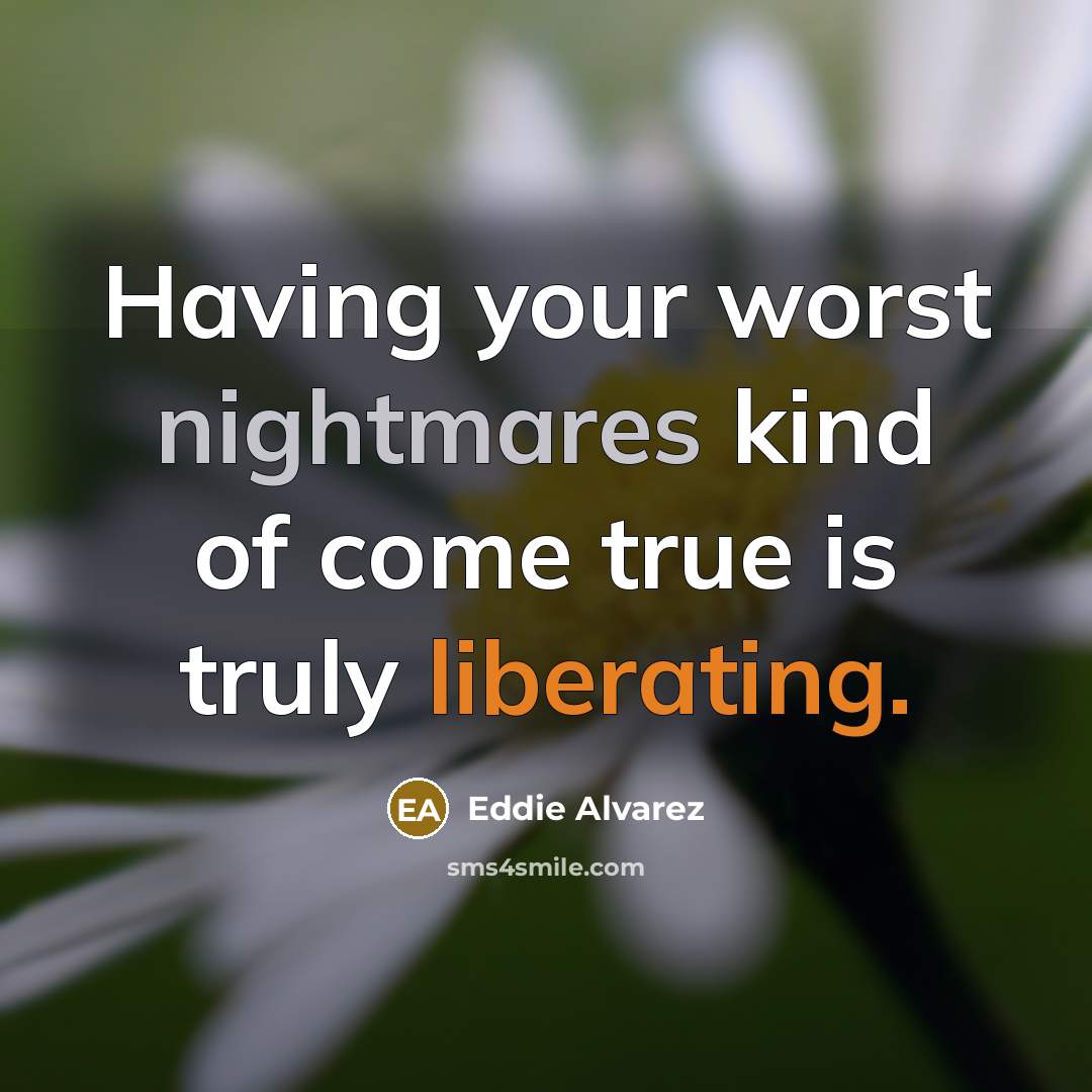 “Having your worst nightmares kind of come true is truly liberating.” quote by Eddie Alvarez