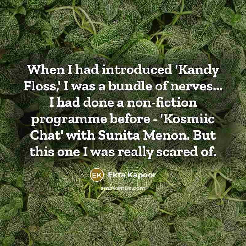 “When I had introduced 'Kandy Floss,' I was a bundle of nerves... I had done a non-fiction programme before - 'Kosmiic Chat' with Sunita Menon. But this one I was really scared of.” quote by Ekta Kapoor