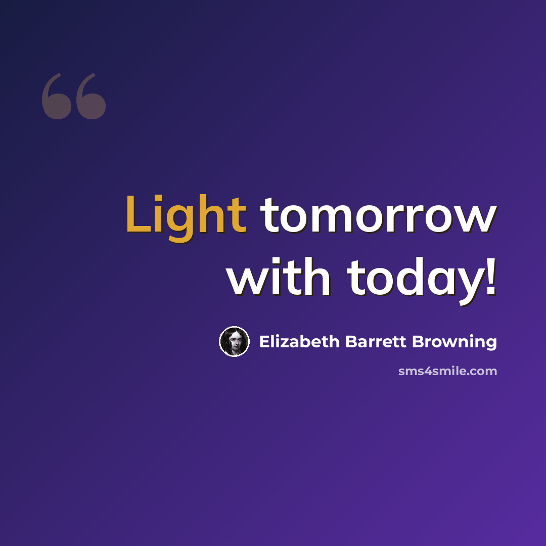 “Light tomorrow with today!” quote by Elizabeth Barrett Browning