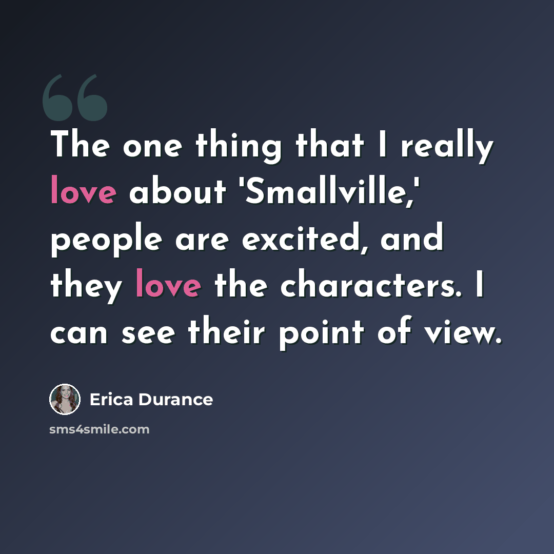“The one thing that I really love about 'Smallville,' people are excited, and they love the characters. I can see their point of view.” quote by Erica Durance