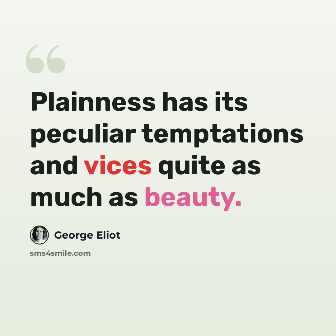 “Plainness has its peculiar temptations and vices quite as much as beauty.” quote by George Eliot