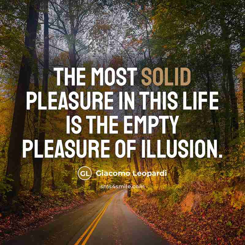 “The most solid pleasure in this life is the empty pleasure of illusion.” quote by Giacomo Leopardi