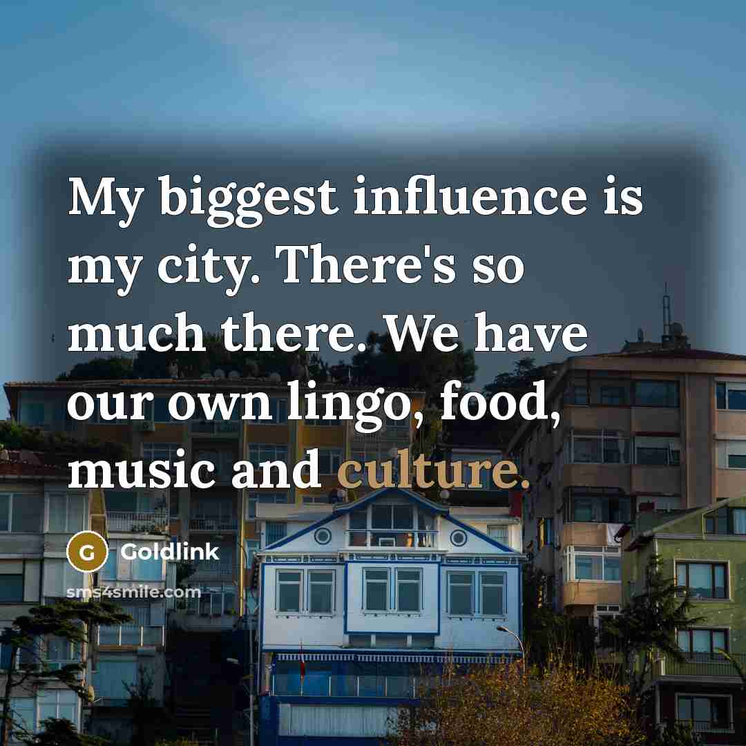 “My biggest influence is my city. There's so much there. We have our own lingo, food, music and culture.” quote by Goldlink