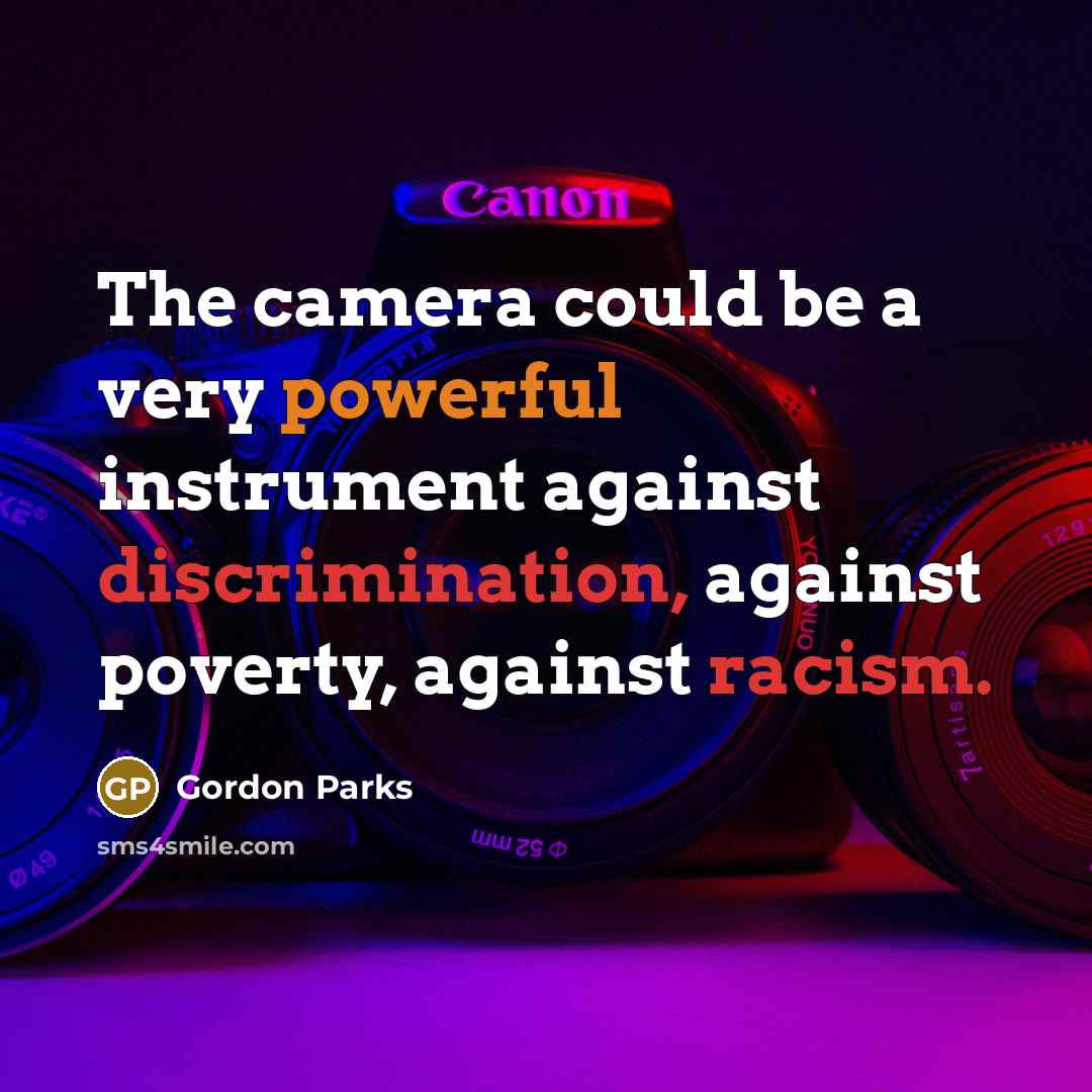 “The camera could be a very powerful instrument against discrimination, against poverty, against racism.” quote by Gordon Parks