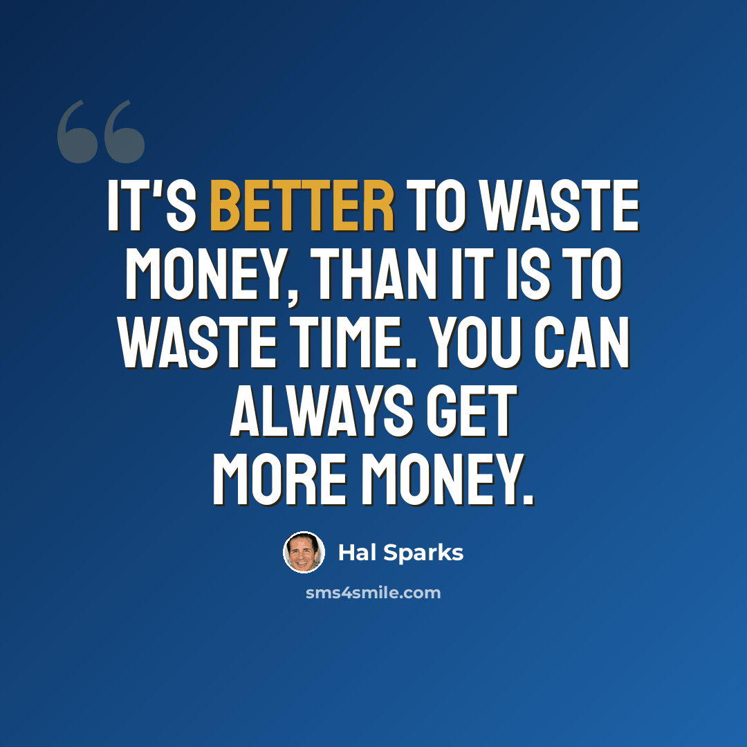 “It's better to waste money, than it is to waste time. You can always get more money.” quote by Hal Sparks