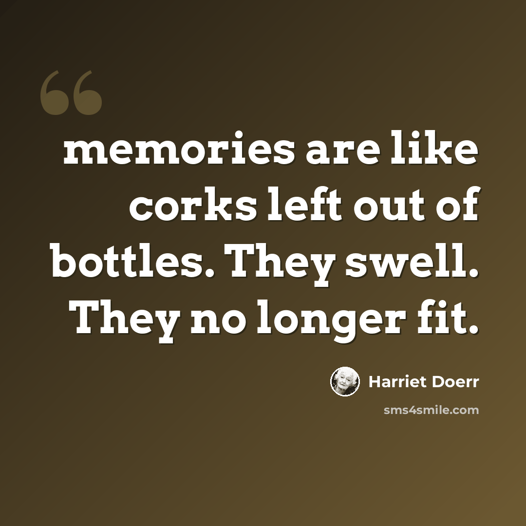 “memories are like corks left out of bottles. They swell. They no longer fit.” quote by Harriet Doerr